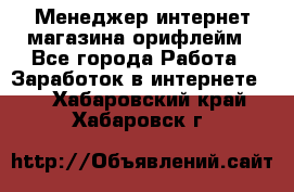 Менеджер интернет-магазина орифлейм - Все города Работа » Заработок в интернете   . Хабаровский край,Хабаровск г.